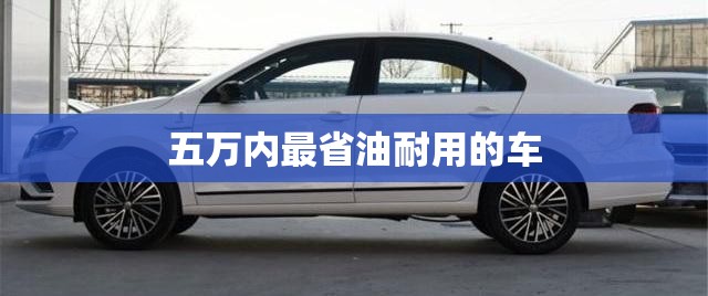 五万内最省油耐用的车/5万左右省油耐用的家用车