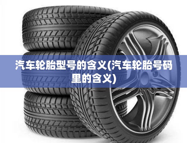 汽车轮胎型号的含义(汽车轮胎号码里的含义)