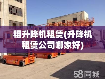 租升降机租赁(升降机租赁公司哪家好)