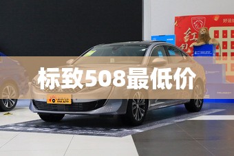 标致508最低价(标致508最低配值得买吗现在)