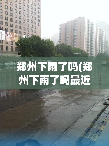 郑州下雨了吗(郑州下雨了吗最近)