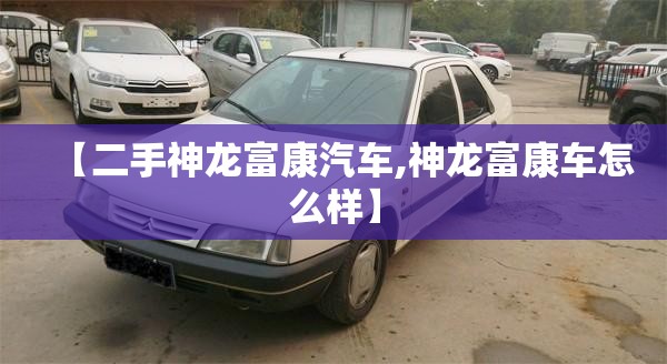 【二手神龙富康汽车,神龙富康车怎么样】