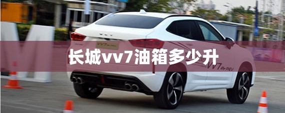 【长城vv7油箱多少升,长城vv7的油箱盖怎么打开】