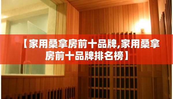 【家用桑拿房前十品牌,家用桑拿房前十品牌排名榜】