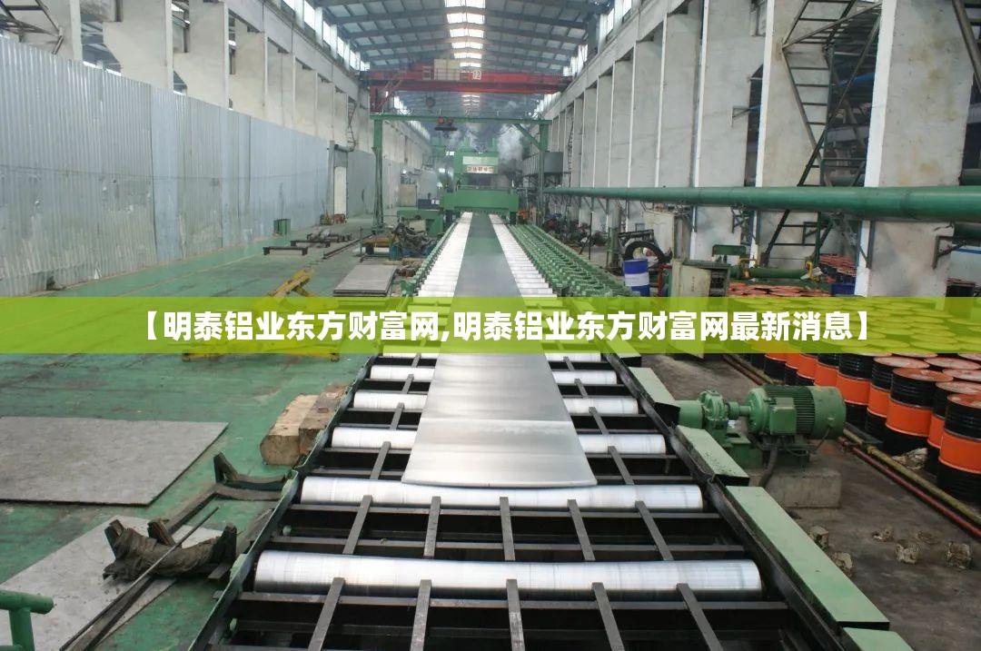 【明泰铝业东方财富网,明泰铝业东方财富网最新消息】 【明泰铝业东方财富网,明泰铝业东方财富网最新消息】