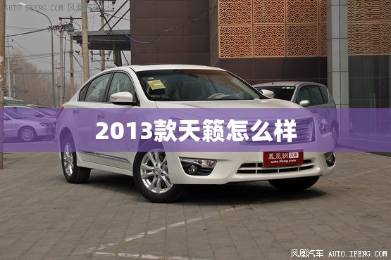 2013款天籁怎么样(2013款天籁真实口碑) 2013款天籁怎么样(2013款天籁真实口碑)