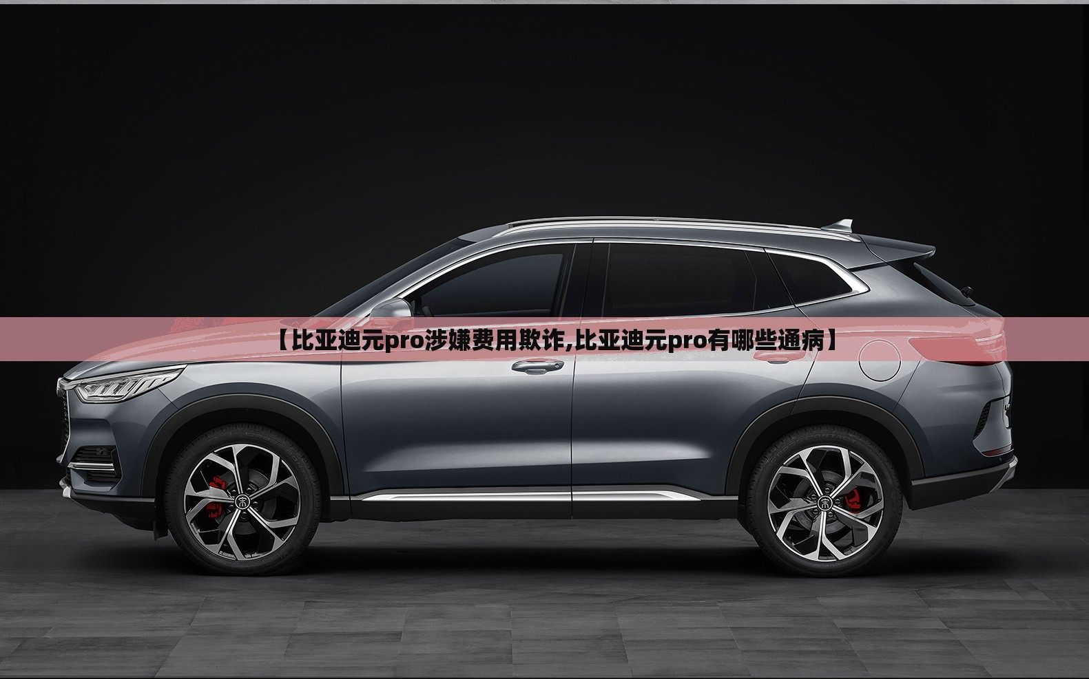 【比亚迪元pro涉嫌费用欺诈,比亚迪元pro有哪些通病】