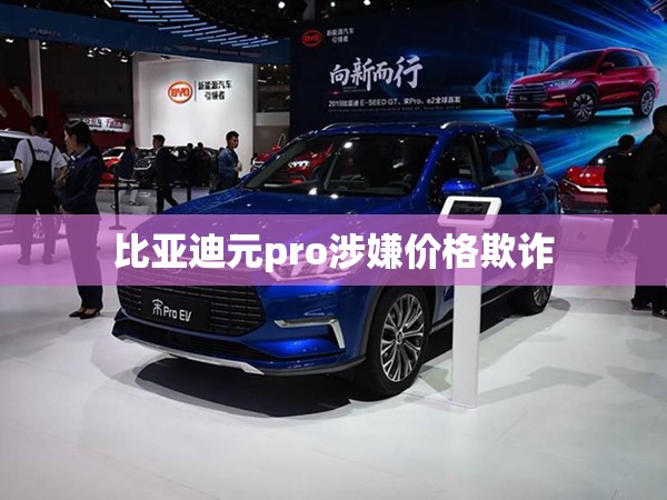 【比亚迪元pro涉嫌费用欺诈,比亚迪元pro有哪些通病】
