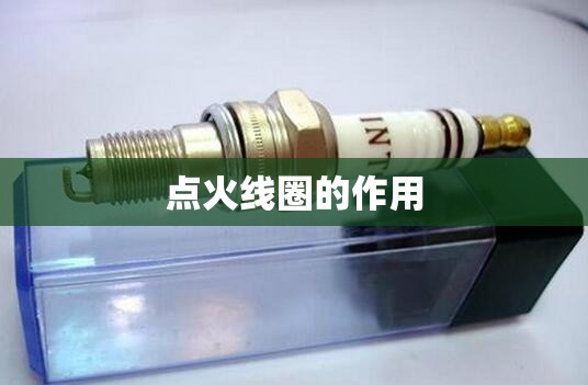 【点火线圈的作用,点火线圈坏了的前兆】