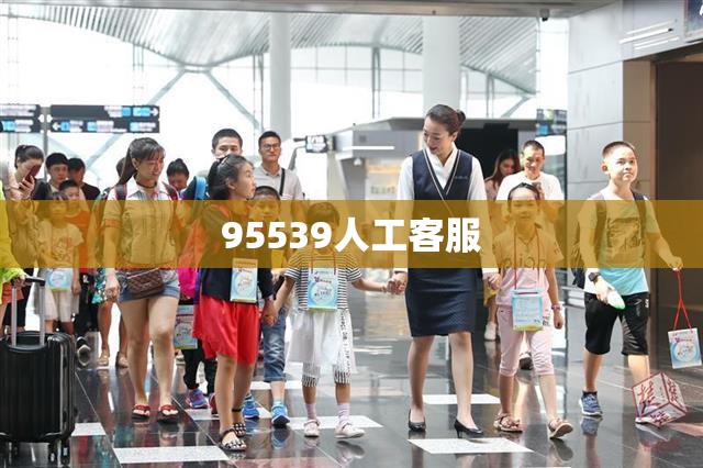 【95539人工客服,百度人工客服电话多少】