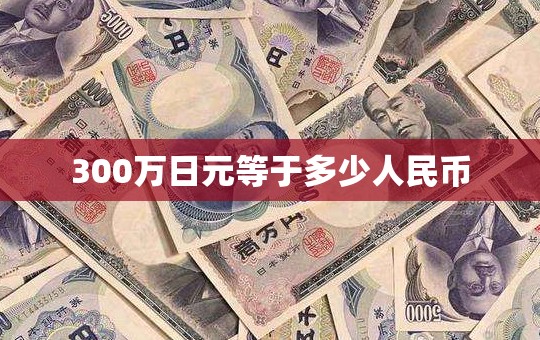 300万日元等于多少人民币/300万日元兑换人民币多少钱啊