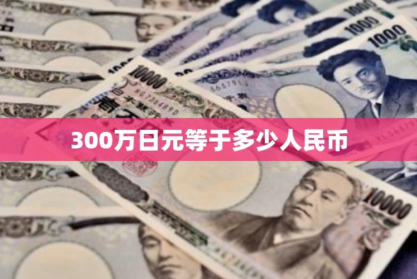 300万日元等于多少人民币/300万日元兑换人民币多少钱啊