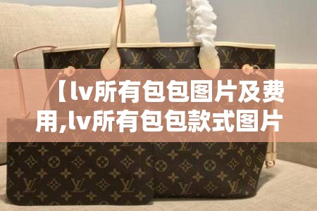 【lv所有包包图片及费用,lv所有包包款式图片】