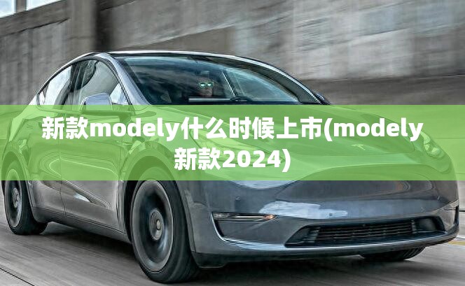 新款modely什么时候上市(modely新款2024)