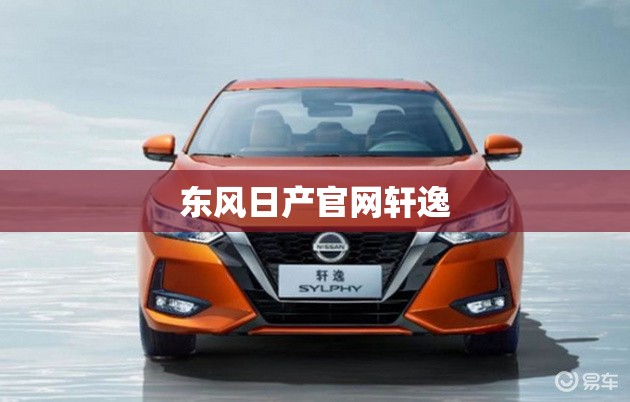 【东风日产官方网站轩逸,东风日产轩逸App下载】