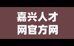 嘉兴人才网官方网站招聘网/嘉兴百姓网最新招聘信息 嘉兴人才网官方网站招聘网/嘉兴百姓网最新招聘信息