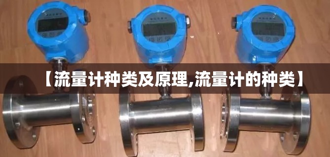 【流量计种类及原理,流量计的种类】 【流量计种类及原理,流量计的种类】