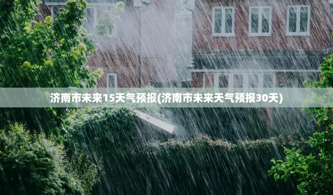 济南市未来15天气预报(济南市未来天气预报30天)