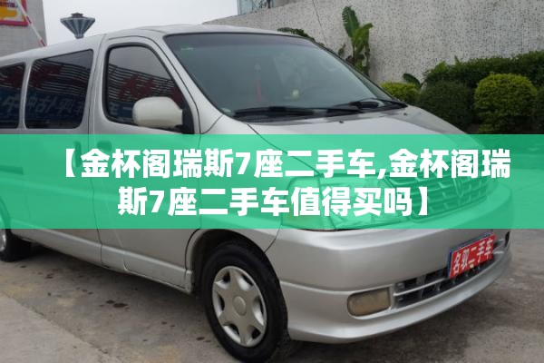 【金杯阁瑞斯7座二手车,金杯阁瑞斯7座二手车值得买吗】