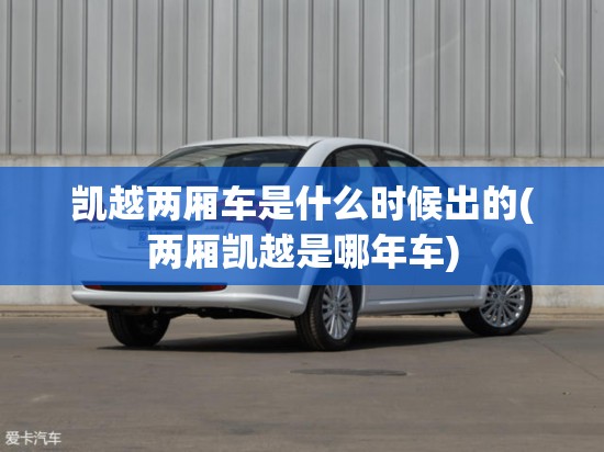 凯越两厢车是什么时候出的(两厢凯越是哪年车)