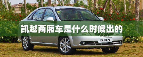 凯越两厢车是什么时候出的(两厢凯越是哪年车)