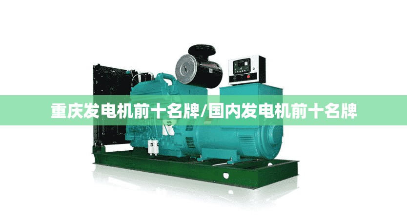 重庆发电机前十名牌/国内发电机前十名牌 重庆发电机前十名牌/国内发电机前十名牌
