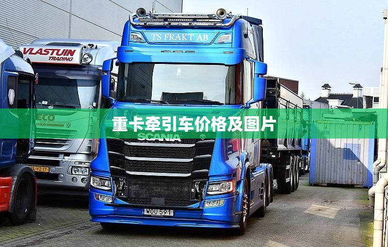【重卡牵引车费用及图片,重卡牵引车前十名品牌】 【重卡牵引车费用及图片,重卡牵引车前十名品牌】