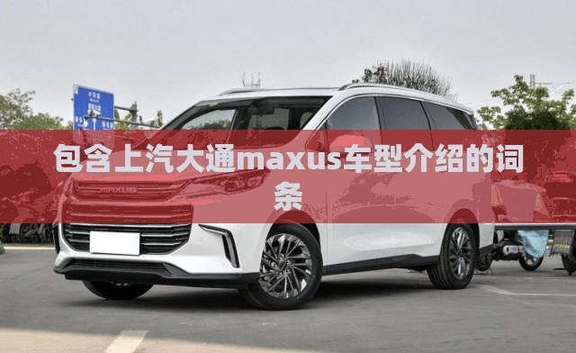 关于包含上汽大通maxus车型介绍的词条的信息