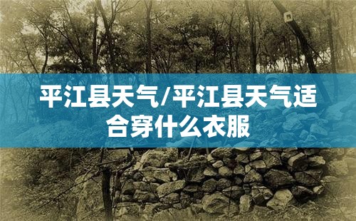 平江县天气/平江县天气适合穿什么衣服