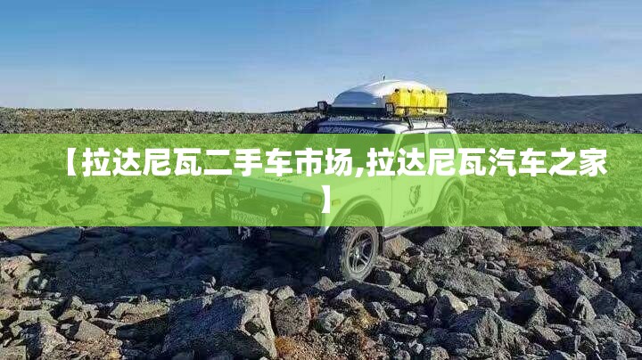 【拉达尼瓦二手车市场,拉达尼瓦汽车之家】