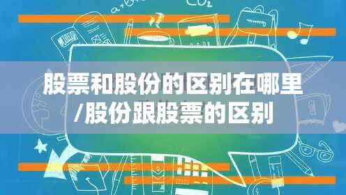 股票和股份的区别在哪里/股份跟股票的区别 股票和股份的区别在哪里/股份跟股票的区别