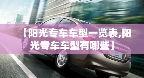 【阳光专车车型一览表,阳光专车车型有哪些】
