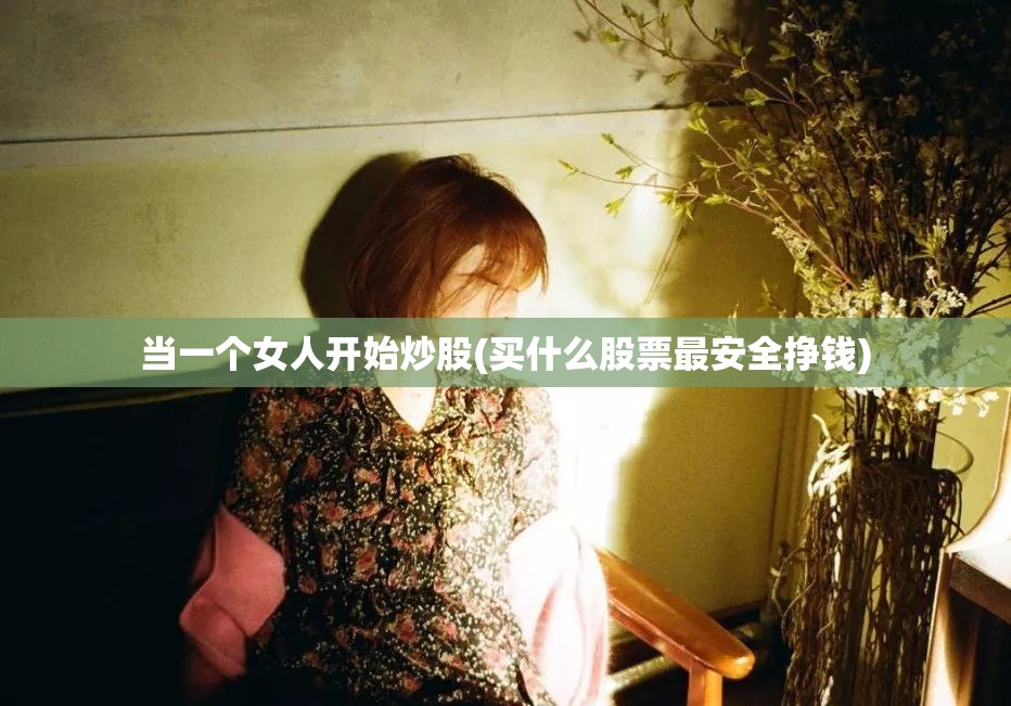 当一个女人开始炒股(买什么股票最安全挣钱)