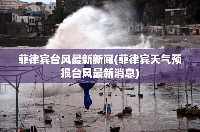 菲律宾台风最新新闻(菲律宾天气预报台风最新消息)