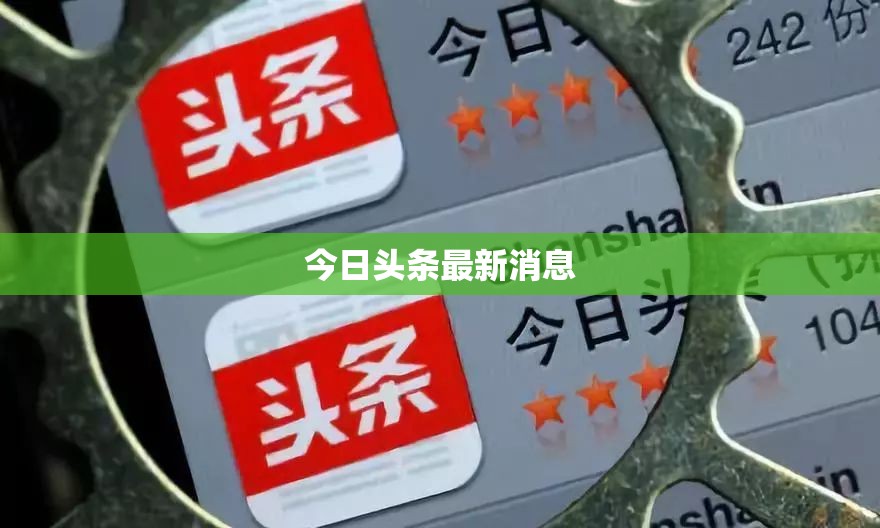 今日头条最新消息/今日头条最新消息山西