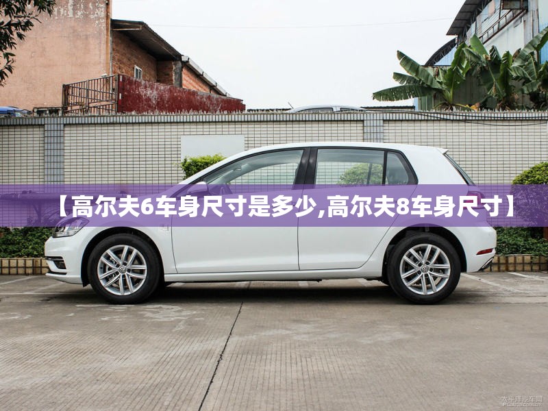 【高尔夫6车身尺寸是多少,高尔夫8车身尺寸】