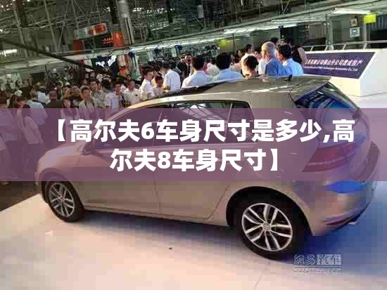 【高尔夫6车身尺寸是多少,高尔夫8车身尺寸】