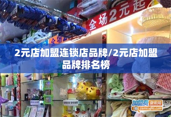 2元店加盟连锁店品牌/2元店加盟品牌排名榜 2元店加盟连锁店品牌/2元店加盟品牌排名榜