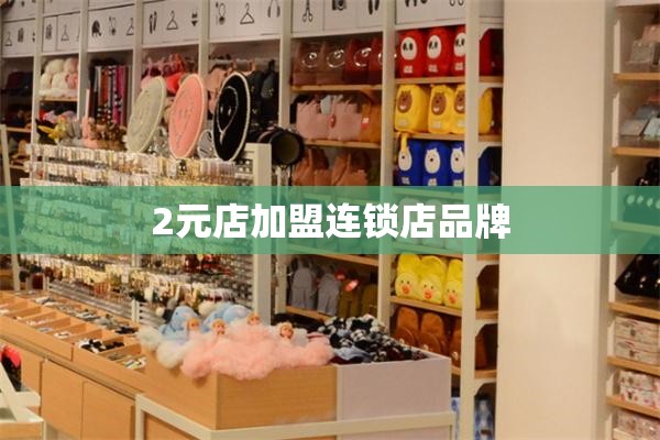 2元店加盟连锁店品牌/2元店加盟品牌排名榜