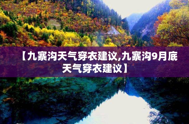 【九寨沟天气穿衣建议,九寨沟9月底天气穿衣建议】