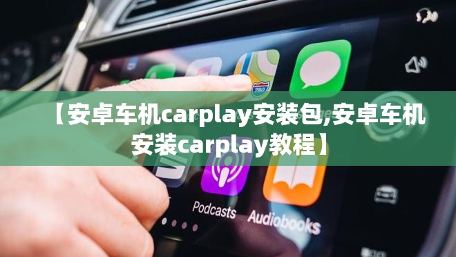 【安卓车机carplay安装包,安卓车机安装carplay教程】