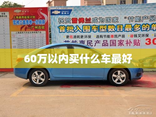 60万以内买什么车比较好(60万预算买什么车好)
