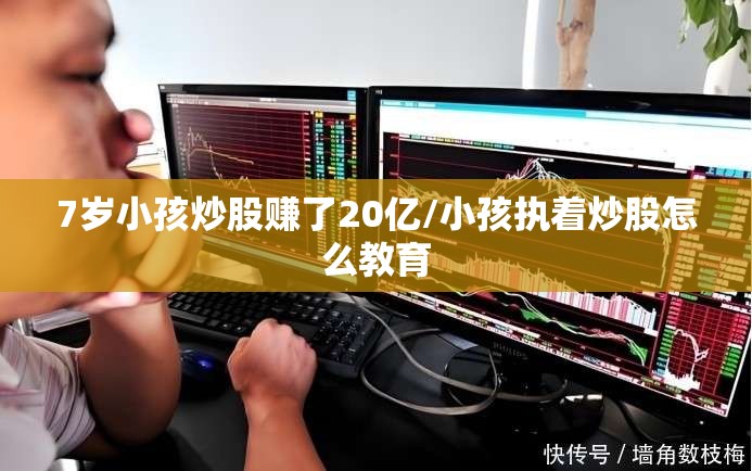 7岁小孩炒股赚了20亿/小孩执着炒股怎么教育