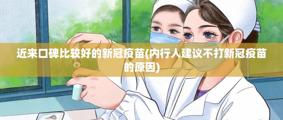 近来口碑比较好的新冠疫苗(内行人建议不打新冠疫苗的原因)