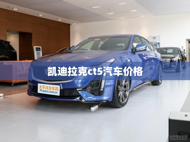凯迪拉克ct5汽车费用/凯迪拉克ct5轿车多少钱