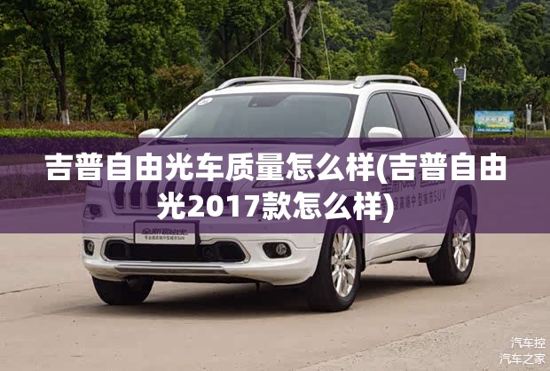 吉普自由光车质量怎么样(吉普自由光2017款怎么样)