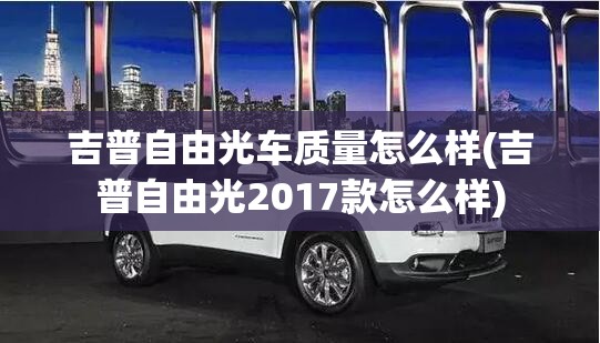 吉普自由光车质量怎么样(吉普自由光2017款怎么样)