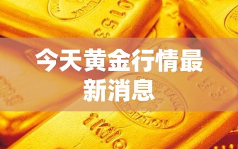 今天黄金行情最新消息/今天黄金行情最新消息费用