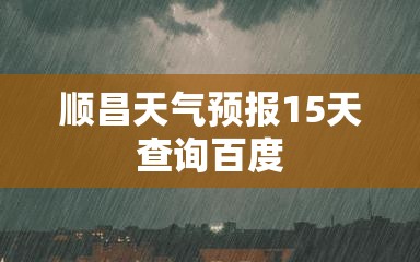 【顺昌天气预报15天查询百度,顺昌天气预报40天查询】