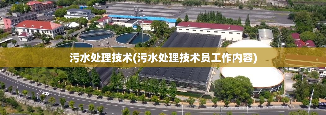 污水处理技术(污水处理技术员工作内容)